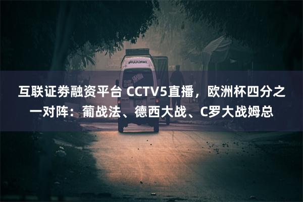 互联证劵融资平台 CCTV5直播，欧洲杯四分之一对阵：葡战法、德西大战、C罗大战姆总