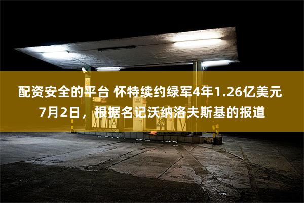 配资安全的平台 怀特续约绿军4年1.26亿美元 7月2日，根据名记沃纳洛夫斯基的报道