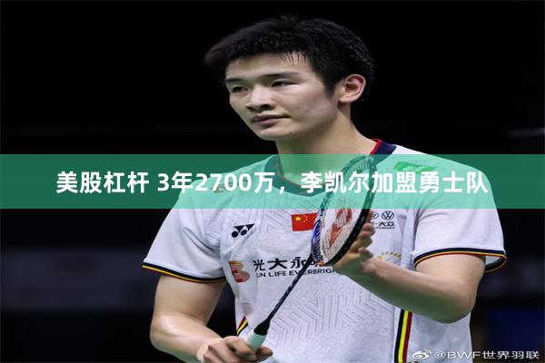 美股杠杆 3年2700万，李凯尔加盟勇士队