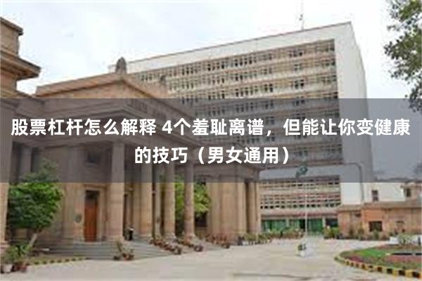 股票杠杆怎么解释 4个羞耻离谱，但能让你变健康的技巧（男女通用）