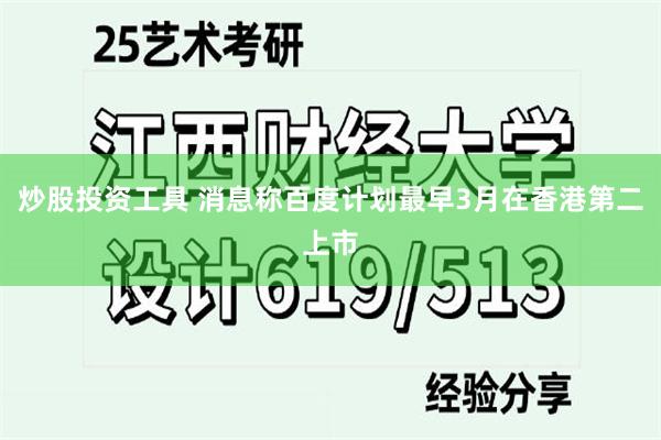 炒股投资工具 消息称百度计划最早3月在香港第二上市