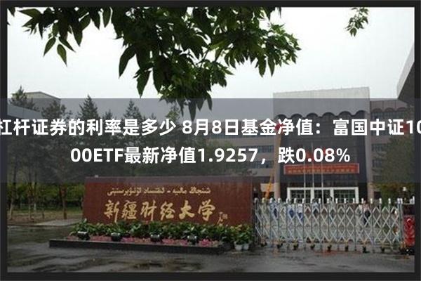 杠杆证券的利率是多少 8月8日基金净值：富国中证1000ETF最新净值1.9257，跌0.08%