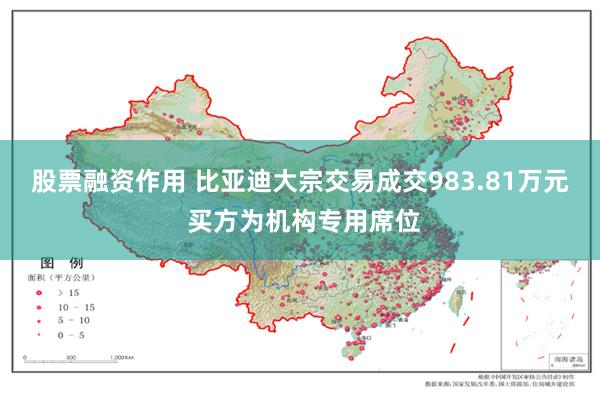 股票融资作用 比亚迪大宗交易成交983.81万元 买方为机构专用席位