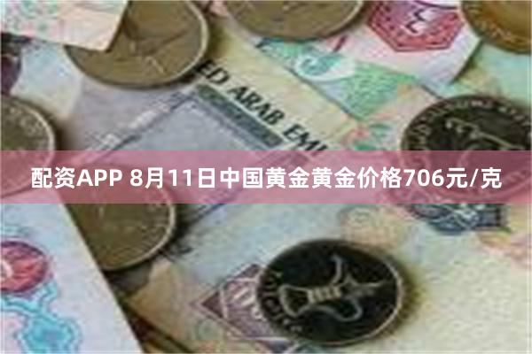 配资APP 8月11日中国黄金黄金价格706元/克