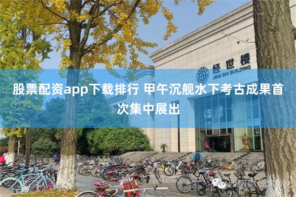 股票配资app下载排行 甲午沉舰水下考古成果首次集中展出