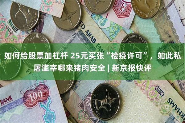 如何给股票加杠杆 25元买张“检疫许可”，如此私屠滥宰哪来猪肉安全 | 新京报快评