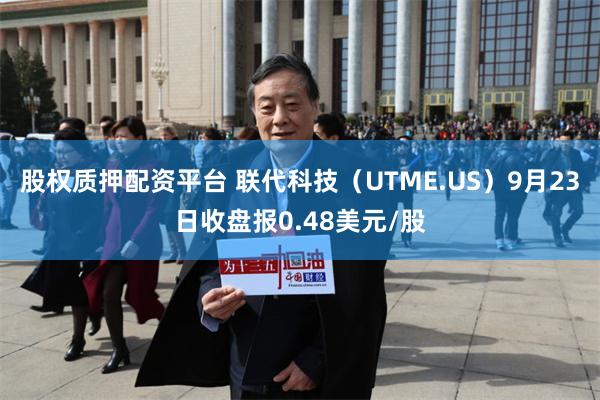 股权质押配资平台 联代科技（UTME.US）9月23日收盘报0.48美元/股