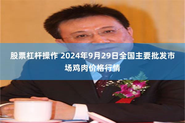 股票杠杆操作 2024年9月29日全国主要批发市场鸡肉价格行情