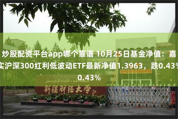 炒股配资平台app哪个靠谱 10月25日基金净值：嘉实沪深300红利低波动ETF最新净值1.3963，跌0.43%