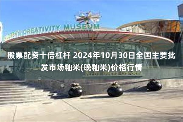 股票配资十倍杠杆 2024年10月30日全国主要批发市场籼米(晚籼米)价格行情