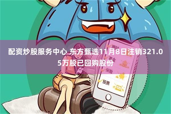 配资炒股服务中心 东方甄选11月8日注销321.05万股已回购股份