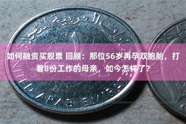 如何融资买股票 回顾：那位56岁再孕双胞胎，打着8份工作的母亲，如今怎样了？