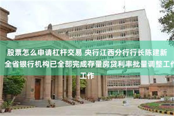 股票怎么申请杠杆交易 央行江西分行行长陈建新：全省银行机构已全部完成存量房贷利率批量调整工作