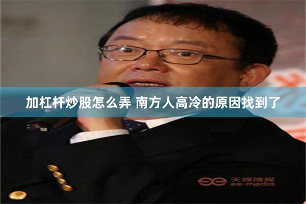 加杠杆炒股怎么弄 南方人高冷的原因找到了