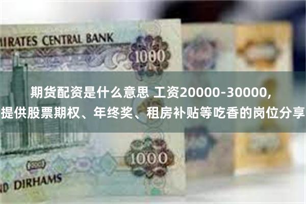 期货配资是什么意思 工资20000-30000, 提供股票期权、年终奖、租房补贴等吃香的岗位分享