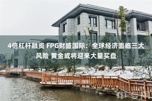 4倍杠杆融资 FPG财盛国际：全球经济面临三大风险 黄金或将迎来大量买盘